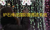 炉石传说国际服商店关闭怎么回事